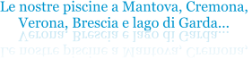 Le nostre piscine a Mantova, Cremona,  Verona, Brescia e lago di Garda...  Le nostre piscine a Mantova, Cremona,  Verona, Brescia e lago di Garda...