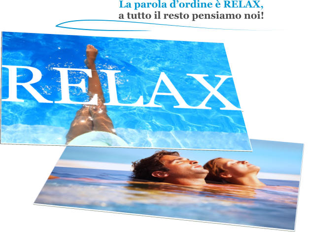 La parola dordine  RELAX, a tutto il resto pensiamo noi!  RELAX