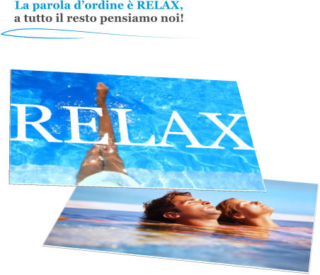 La parola dordine  RELAX, a tutto il resto pensiamo noi!  RELAX