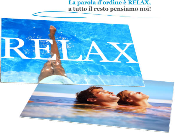 La parola dordine  RELAX, a tutto il resto pensiamo noi!  RELAX