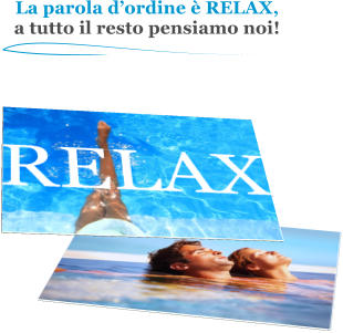 La parola dordine  RELAX, a tutto il resto pensiamo noi!  RELAX