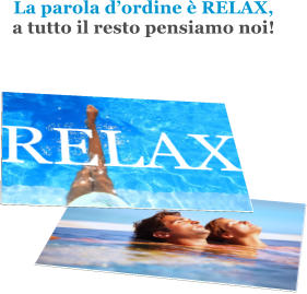 La parola dordine  RELAX, a tutto il resto pensiamo noi!  RELAX